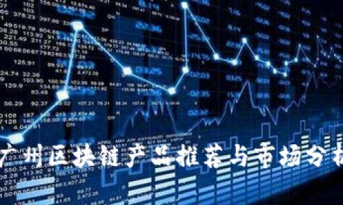 广州区块链产品推荐与市场分析