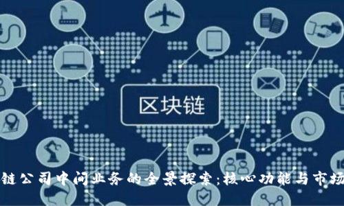 区块链公司中间业务的全景探索：核心功能与市场机会