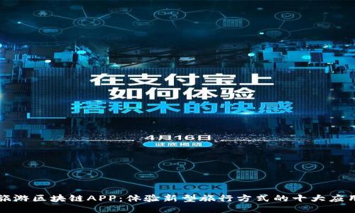 探索旅游区块链APP：体验新型旅行方式的十大应用推荐