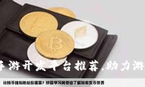 2023年热门区块链手游开发平台推荐，助力游戏创新与收益最大化