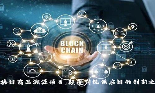 区块链商品溯源项目：颠覆传统供应链的创新之路