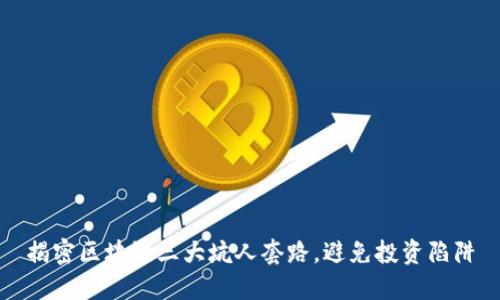 揭密区块链三大坑人套路，避免投资陷阱