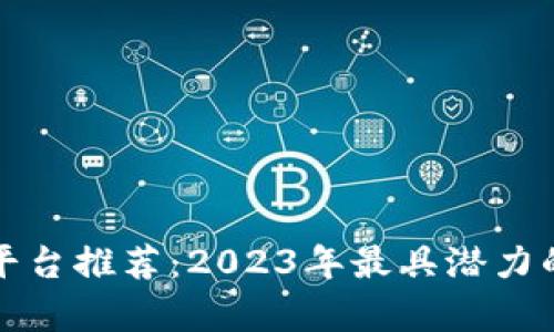 区块链最牛项目平台推荐：2023年最具潜力的区块链项目揭秘