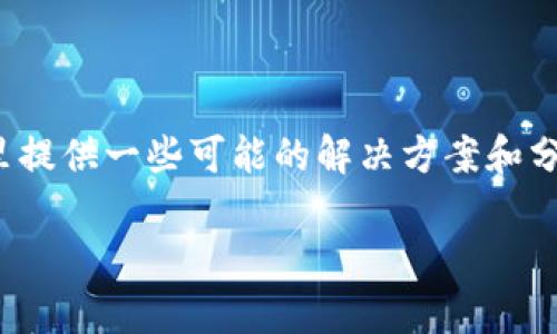 由于您的问题似乎是关于数字货币转账至TP钱包 (Trust Wallet) 的情况，这里提供一些可能的解决方案和分析。请注意，由于我无法实时访问网络，以下信息是基于截至2023年10月的数据。

### 币转到TP钱包价值变化分析及解决方案
