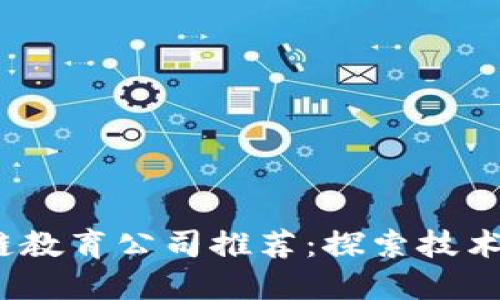 2023年优质区块链教育公司推荐：探索技术与职业发展的蓝海