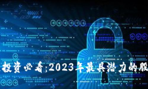 区块链投资必看：2023年最具潜力的股票推荐