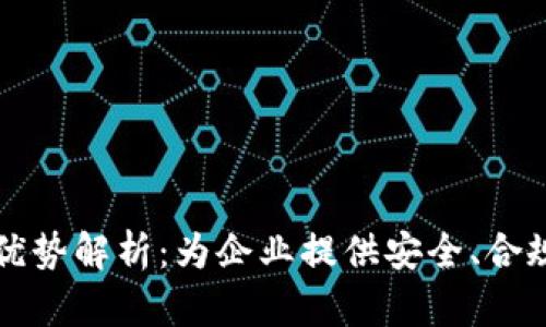 区块链备案公司的优势解析：为企业提供安全、合规与高效的解决方案