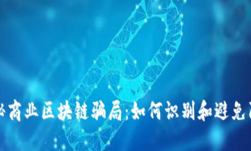 揭秘商业区块链骗局：如何识别和避免陷阱