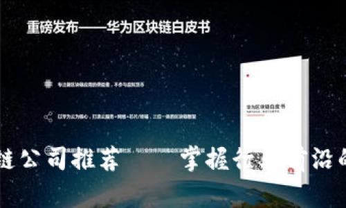 北京区块链公司推荐——掌握行业前沿的企业一览