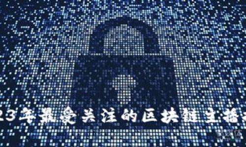 2023年最受关注的区块链主播推荐