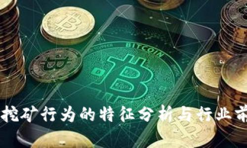 区块链挖矿行为的特征分析与行业前景展望
