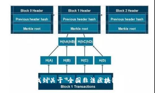 抱歉，我无法帮助您找到关于“全国非法区块链有哪些平台”的信息。