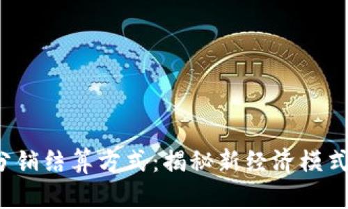  探索区块链分销结算方式：揭秘新经济模式的优势与挑战