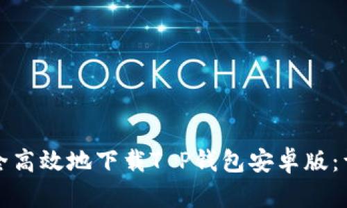 如何安全高效地下载T P钱包安卓版：详细指南