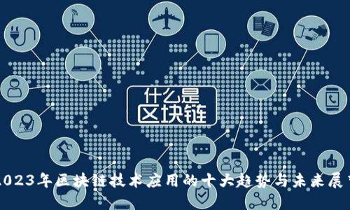 2023年区块链技术应用的十大趋势与未来展望