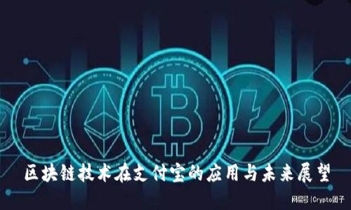 区块链技术在支付宝的应用与未来展望