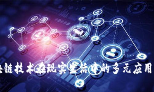 区块链技术在现实生活中的多元应用解析