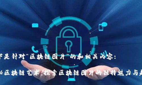 以下是针对“区块链图片”的和相关内容:

揭秘区块链艺术：探索区块链图片的独特魅力与趋势