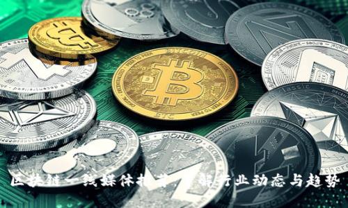 区块链一线媒体推荐：了解行业动态与趋势