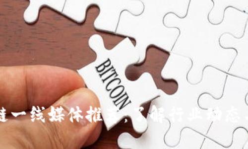 区块链一线媒体推荐：了解行业动态与趋势