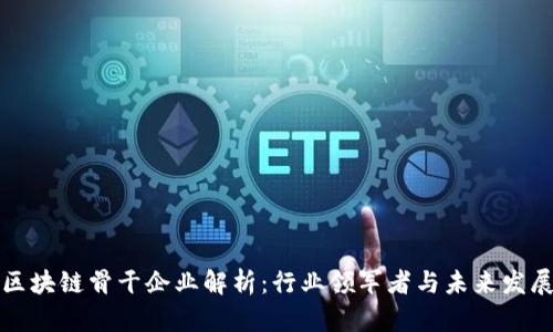 区块链骨干企业解析：行业领军者与未来发展