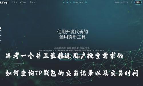 思考一个并且最接近用户搜索需求的

如何查询TP钱包的交易记录以及交易时间