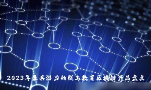 2023年最具潜力的线上教育区块链产品盘点