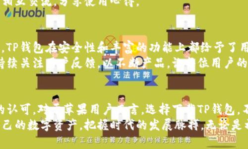   苹果TP钱包官网下载：揭秘安全、高效的数字货币管理方案 / 

 guanjianci 苹果TP钱包, 数字货币, 钱包下载 /guanjianci 

一、什么是TP钱包？
在数字货币迅猛发展的时代，TP钱包作为一款新兴的数字资产管理工具，正发挥着越来越重要的角色。它不仅支持多种主流数字货币的存储和交易，还为用户提供了安全、便捷的使用体验。TP钱包以其简洁的界面和强大的功能，吸引了众多加密货币爱好者的关注。

二、TP钱包的核心功能
TP钱包具备多种核心功能，使其在市场上独树一帜。首先，它支持多种数字资产的管理，包括比特币、以太坊等，各种用户都能够轻松找到适合自己的资产类型。其次，TP钱包还提供内置的去中心化交易所，用户可以在平台内便捷地进行交易，消除繁琐的操作流程。
此外，TP钱包还重视用户的安全性，提供私钥加密、多重身份验证等多重保护措施，确保用户的资产安全不被侵犯。用户在使用过程中，无需担心因密码泄露导致资产损失的问题。

三、TP钱包的安全性如何保障？
安全是每一位数字货币用户最为关心的问题。TP钱包采取了一系列措施来保障用户的资产安全。首先，每个用户的钱包密钥都存储在本地设备上，用户会对其私钥拥有完全的控制权。这种设计思想使得用户更为安心，避免了因中心化管理而可能带来的风险。
其次，TP钱包支持多种安全验证方式，如指纹识别、面部识别等生物识别技术。同时，用户也可以设置复杂的密码，增加安全性。此外，TP钱包的开发团队会定期进行系统安全审查，确保任何潜在的安全隐患能够及时被发现并处理。

四、如何下载苹果TP钱包？
对于苹果用户而言，下载TP钱包的过程相对简单。用户只需在苹果应用商店中搜索“TP钱包”，找到官方应用后点击“下载”即可。下载完成后，用户可以通过简洁的引导进行注册和登录。
在此过程中，用户需要提供一些基本信息，如电子邮件地址和手机号码，以完成注册。注册完成后，用户需要设置强密码以保障账户安全。建议用户定期更新密码，并启用两步验证等安全措施，增强账户的保护等级。

五、TP钱包的用户体验如何？
TP钱包以用户体验为主导设计，界面友好且功能明确，让每一位用户都能快速上手。钱包的首页展示了用户资产的整体情况，包括余额、近期交易记录等关键信息。用户可以轻松找到各类功能，进行资金转账、交易、资产管理等操作。
此外，TP钱包还具有实时行情查询功能，用户可以随时关注自己资产的市场动态。这种多功能集成于一体的设计，极大地方便了用户的日常使用，提升了使用感受。

六、TP钱包的客户支持
在使用过程中，难免会遇到各种问题。TP钱包的客服支持也让人感到贴心。用户可通过官方网站找到常见问题解答，或者直接联系客服团队进行咨询。客服团队有着专业的知识储备，能够针对用户的具体问题提供有效的解决方案。
此外，TP钱包还在各大社交媒体平台上保持活跃，用户可以在这些平台上获取最新的产品信息及动态，与其他用户相互交流，分享使用心得。

七、用户对TP钱包的评价
众多用户对TP钱包的评价普遍积极。许多用户表示， TP钱包的界面设计简洁，操作极为方便。相较于其他钱包产品，TP钱包在安全性和丰富的功能上都给予了用户深刻的印象。此外，及时的客户服务也为用户解决了不少问题，让用户在使用过程中感受到关怀。
当然，也有少数用户提出了一些改进建议，例如希望增加更多的货币支持和交易对。在回复中，TP钱包团队表示将持续关注用户反馈，以不断产品，让每位用户的数字账户更为安全且高效。

八、总结
综上所述，TP钱包作为一款现代化的数字资产管理工具，凭借其安全性、便捷性和用户友好性，正在逐步得到市场的认可。对于苹果用户而言，选择下载TP钱包，不仅是进行数字资产管理的明智之选，更是参与到全球数字货币生态中的重要一步。
在科技与金融结合的今天，适时地拥抱数字货币是每位用户都需面对的挑战。通过TP钱包，用户可以轻松地管理自己的数字资产，把握时代的发展脉搏。无论是初入币圈的新手，还是经验丰富的资深玩家，TP钱包都能够满足其需求，帮助用户安全高效地进行数字货币的管理。