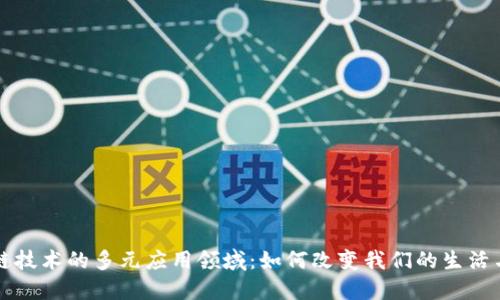 区块链技术的多元应用领域：如何改变我们的生活与商业