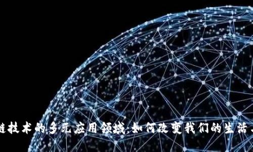 区块链技术的多元应用领域：如何改变我们的生活与商业