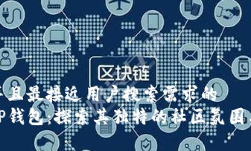 思考一个并且最接近用户搜索需求的  
深度解析TP钱包：探索其独特的社区氛围与用户体验