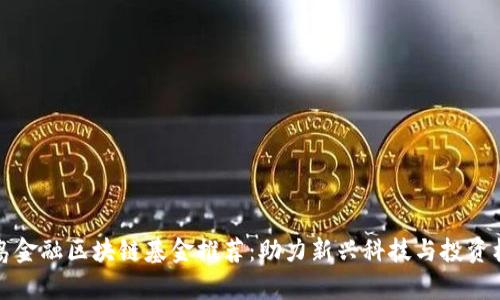 青岛金融区块链基金推荐：助力新兴科技与投资机遇