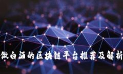做白酒的区块链平台推荐及解析