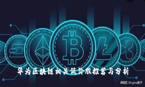 华为区块链相关低价股推荐与分析