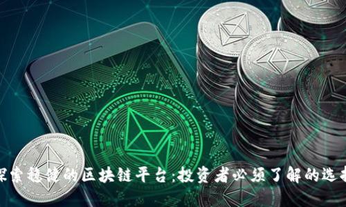 探索稳健的区块链平台：投资者必须了解的选择