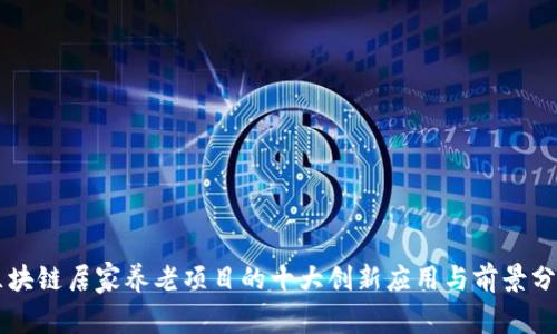 区块链居家养老项目的十大创新应用与前景分析