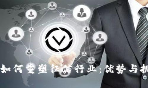 区块链如何重塑征信行业：优势与挑战分析