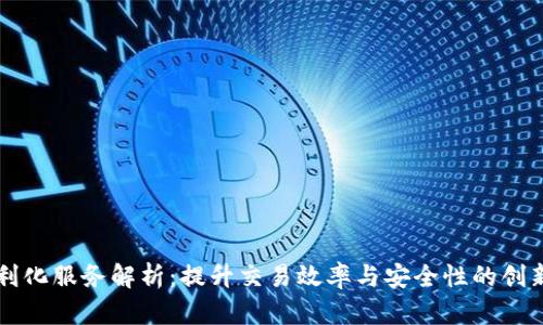 区块链便利化服务解析：提升交易效率与安全性的创新解决方案