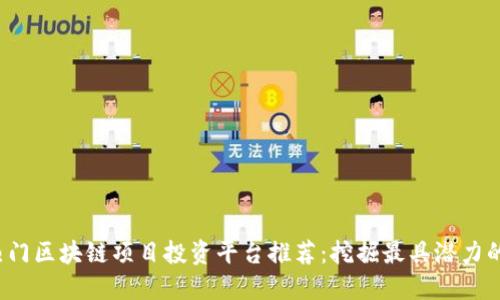 2023年热门区块链项目投资平台推荐：挖掘最具潜力的数字资产