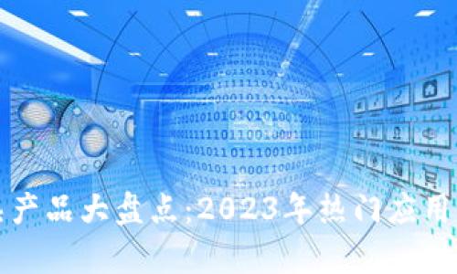 区块链成熟产品大盘点：2023年热门应用与前沿趋势