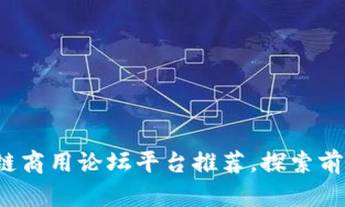 2023年最佳区块链商用论坛平台推荐，探索前沿技术与商业应用