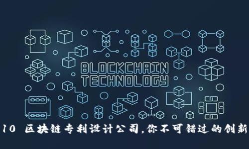 Top 10 区块链专利设计公司，你不可错过的创新先锋