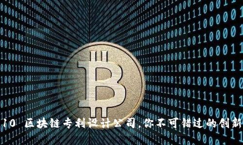 Top 10 区块链专利设计公司，你不可错过的创新先锋