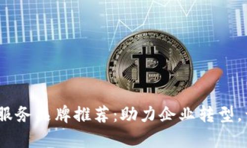2023年十大区块链服务品牌推荐：助力企业转型，开启数字资产新时代