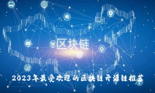 2023年最受欢迎的区块链开源链推荐