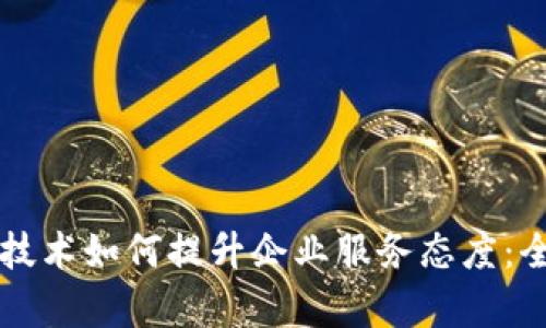 区块链技术如何提升企业服务态度：全面解析