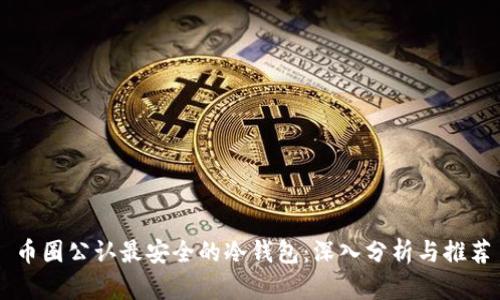 币圈公认最安全的冷钱包：深入分析与推荐