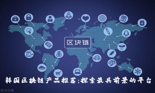 韩国区块链产品推荐：探索最具前景的平台