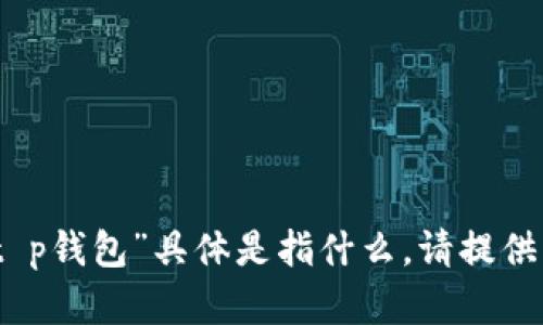 很抱歉，你提供的信息不够具体，无法确定你所说的“t p钱包”具体是指什么。请提供更多的上下文或详细描述，以便我能够更好地帮助你。