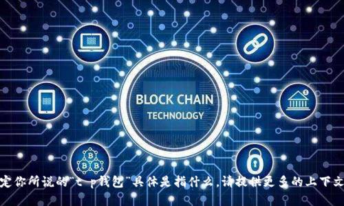 很抱歉，你提供的信息不够具体，无法确定你所说的“t p钱包”具体是指什么。请提供更多的上下文或详细描述，以便我能够更好地帮助你。